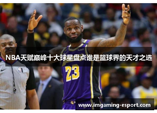 NBA天赋巅峰十大球星盘点谁是篮球界的天才之选