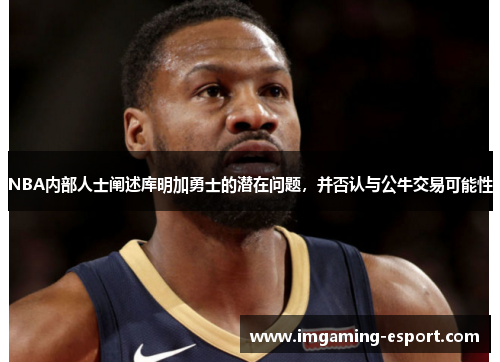 NBA内部人士阐述库明加勇士的潜在问题，并否认与公牛交易可能性