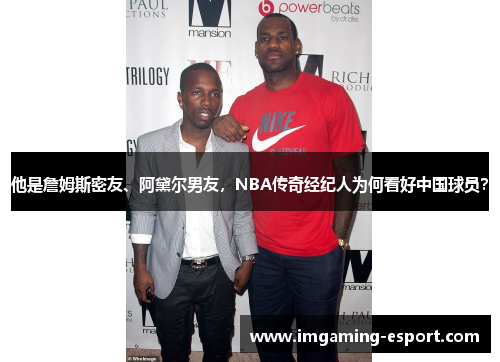 他是詹姆斯密友、阿黛尔男友，NBA传奇经纪人为何看好中国球员？