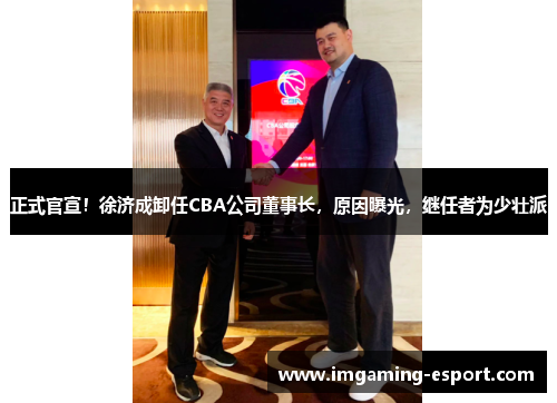 正式官宣!徐济成卸任CBA公司董事长,原因曝光,继任者为少壮派